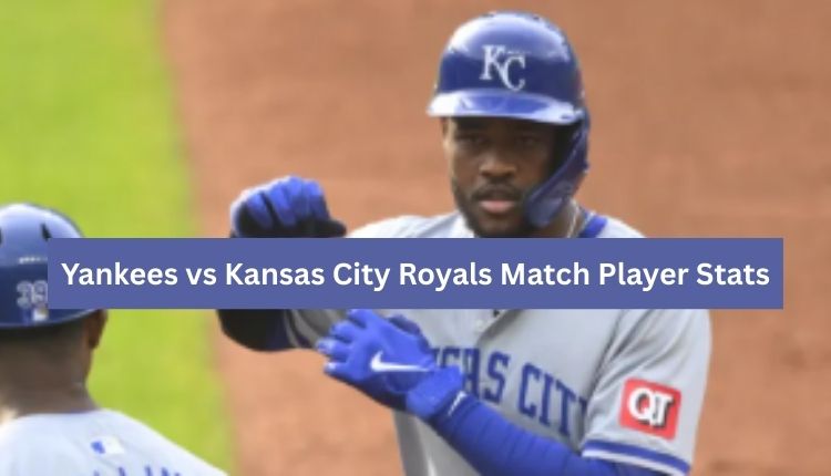 Yankees vs Kansas City Royals Match Player Stats
